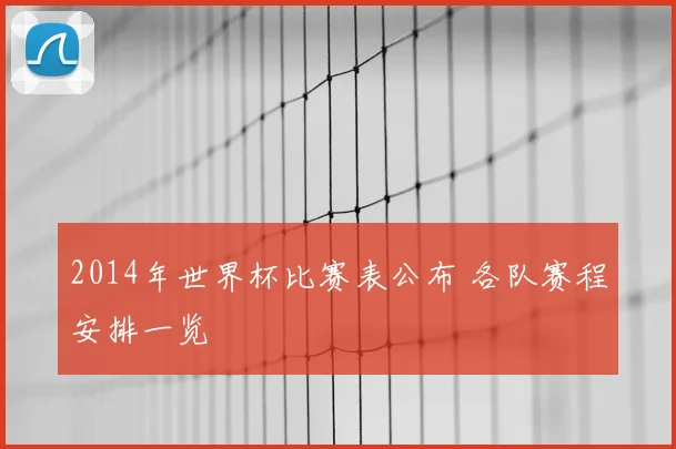 2014年世界杯比赛表公布 各队赛程安排一览