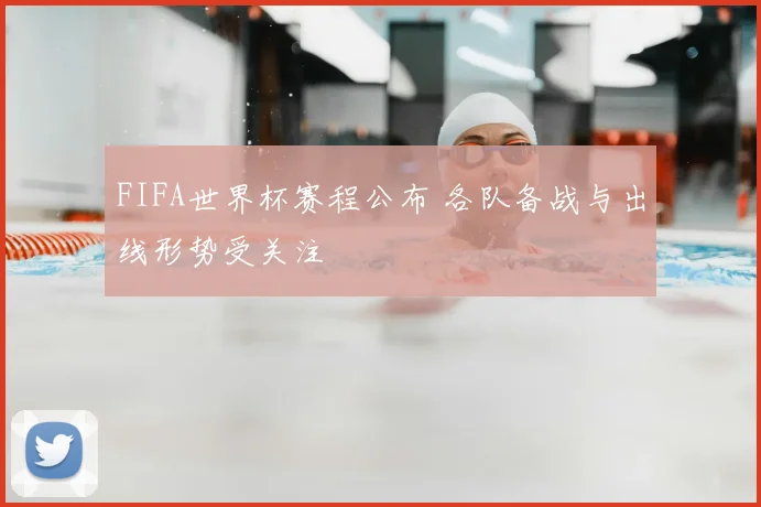 FIFA世界杯赛程公布 各队备战与出线形势受关注