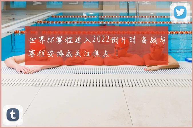 世界杯赛程进入2022倒计时 备战与赛程安排成关注焦点_1
