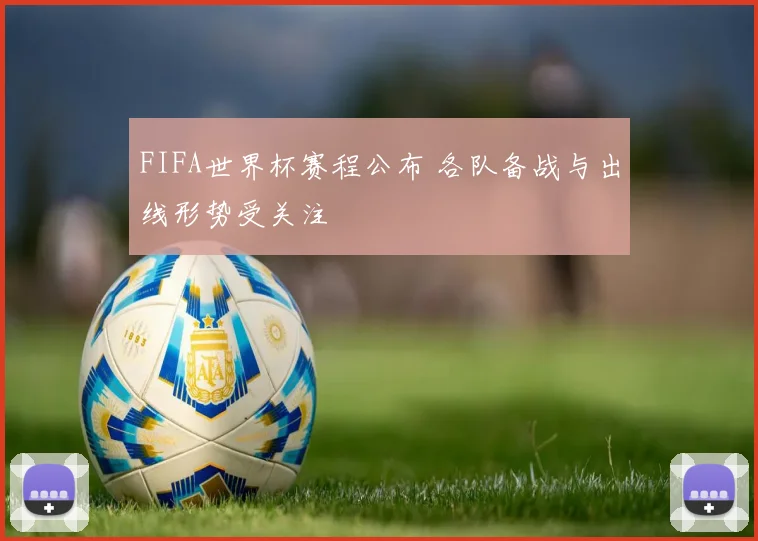 FIFA世界杯赛程公布 各队备战与出线形势受关注