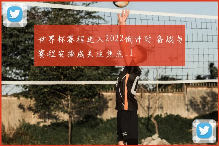 世界杯赛程进入2022倒计时 备战与赛程安排成关注焦点_1