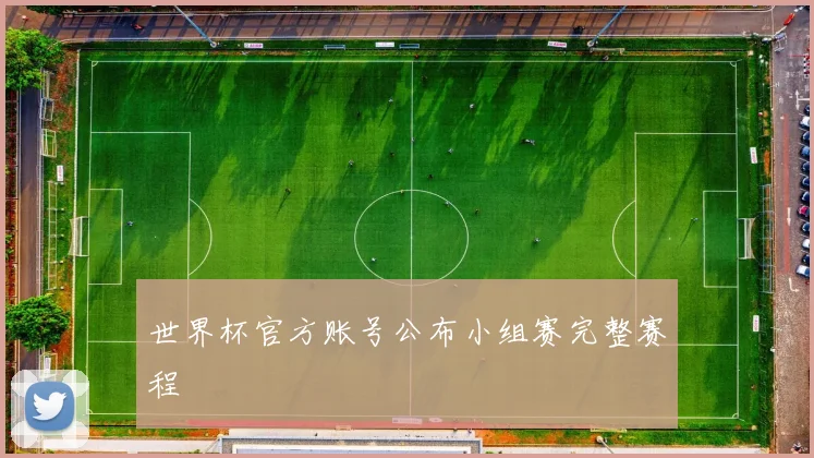 世界杯官方账号公布小组赛完整赛程