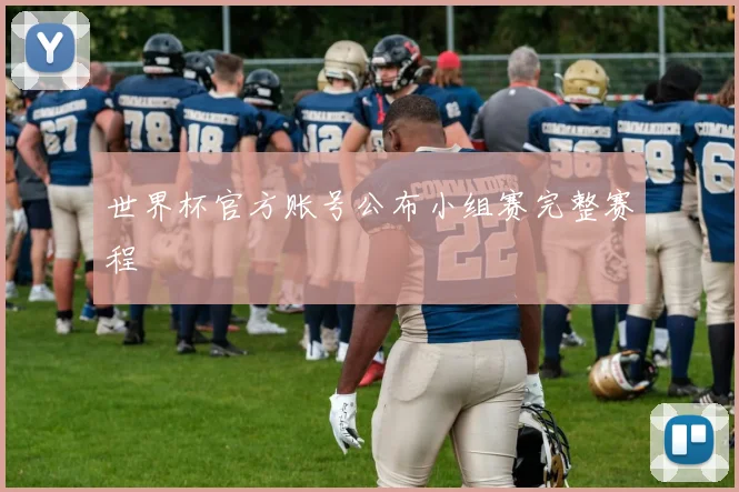 世界杯官方账号公布小组赛完整赛程