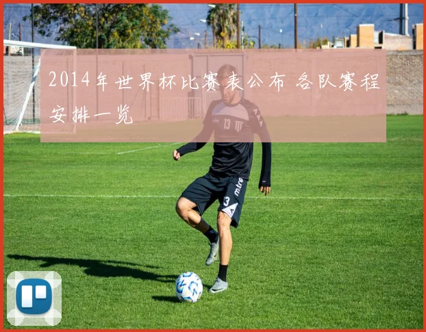 2014年世界杯比赛表公布 各队赛程安排一览