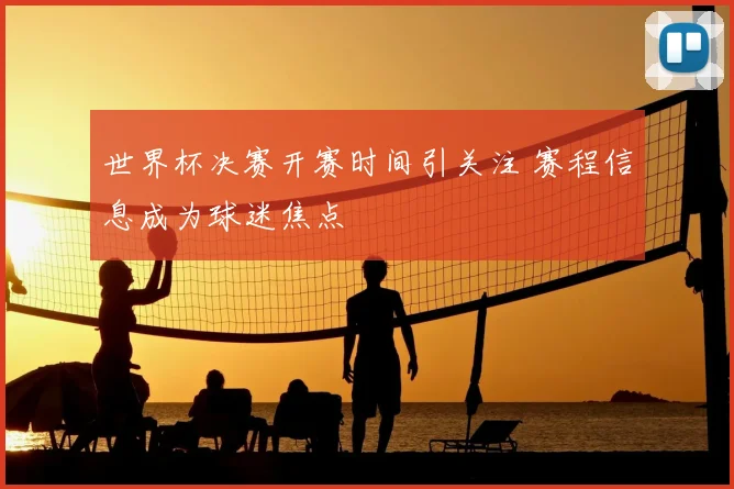世界杯决赛开赛时间引关注 赛程信息成为球迷焦点
