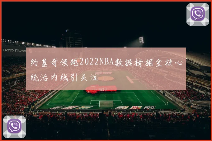 约基奇领跑2022NBA数据榜掘金核心统治内线引关注