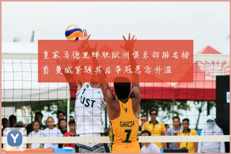 皇家马德里蝉联欧洲俱乐部排名榜首 曼城紧随其后争冠悬念升温