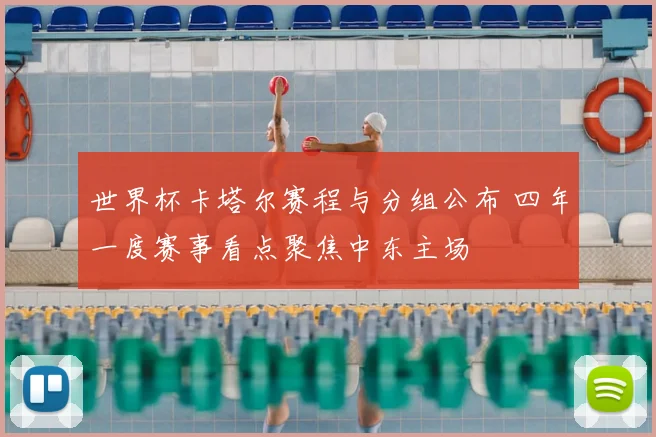 世界杯卡塔尔赛程与分组公布 四年一度赛事看点聚焦中东主场