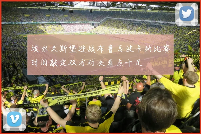 埃尔夫斯堡迎战布鲁马波卡纳比赛时间敲定双方对决看点十足
