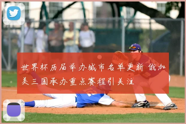 世界杯历届举办城市名单更新 俄加美三国承办重点赛程引关注