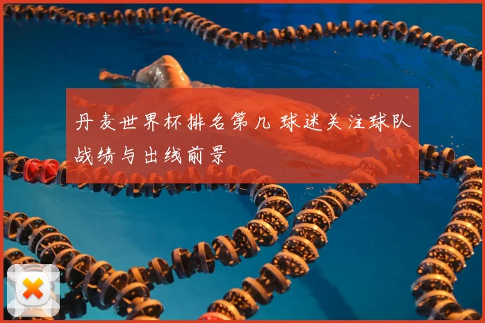 丹麦世界杯排名第几 球迷关注球队战绩与出线前景