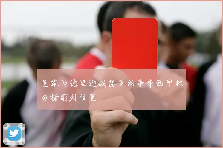 皇家马德里迎战赫罗纳争夺西甲积分榜前列位置