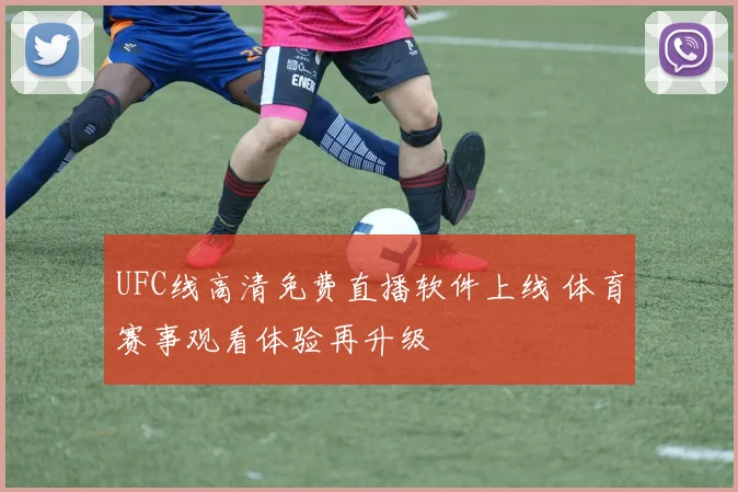 UFC线高清免费直播软件上线 体育赛事观看体验再升级