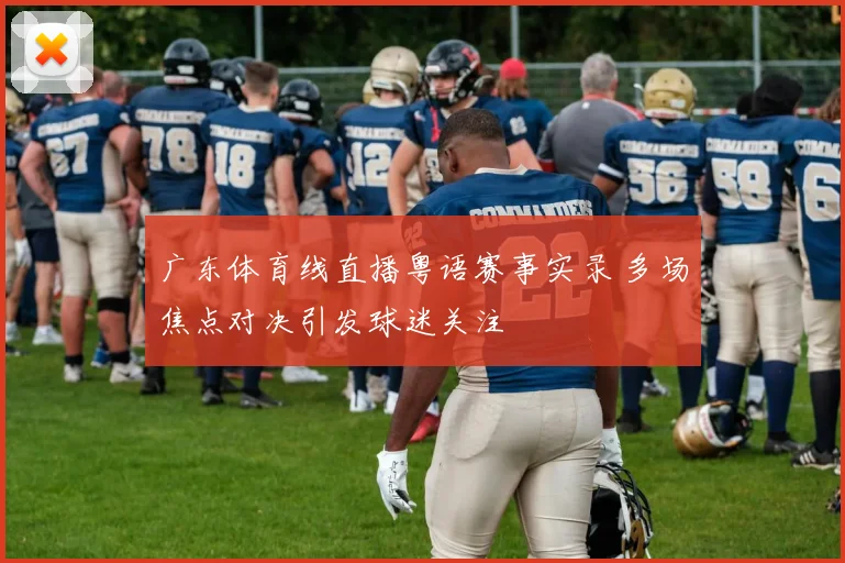 广东体育线直播粤语赛事实录 多场焦点对决引发球迷关注